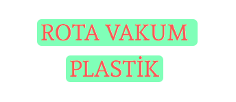 ROTA VAKUM PLASTİK SAN. VE TİC. LTD. ŞTİ.