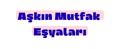 AŞKIN MUTFAK EŞYALARI