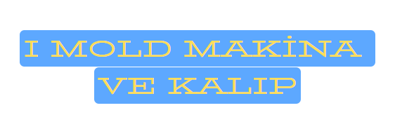 I MOLD MAKİNA VE KALIP İMALATI SAN. TİC. LTD. ŞTİ.